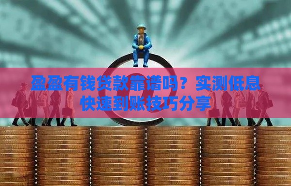盈盈有钱贷款靠谱吗？实测低息快速到账技巧分享