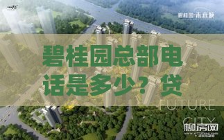 碧桂园总部电话是多少？贷款咨询必知的3个重点