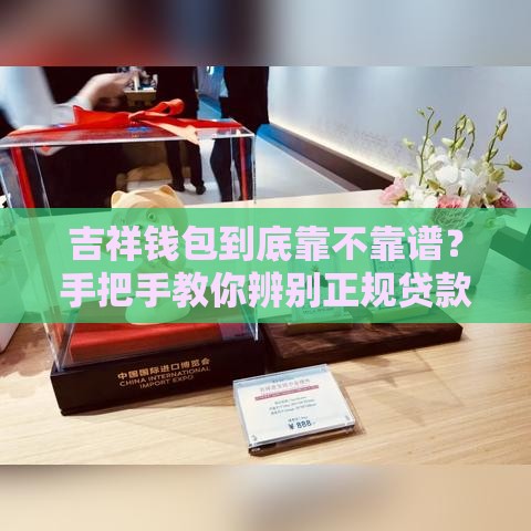 吉祥钱包到底靠不靠谱？手把手教你辨别正规贷款口子