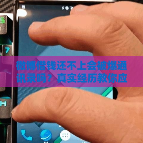 微博借钱还不上会被爆通讯录吗？真实经历教你应对