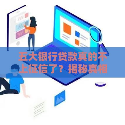 五大银行贷款真的不上征信了？揭秘真相！
