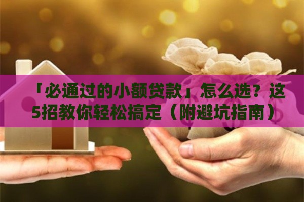 「必通过的小额贷款」怎么选？这5招教你轻松搞定（附避坑指南）