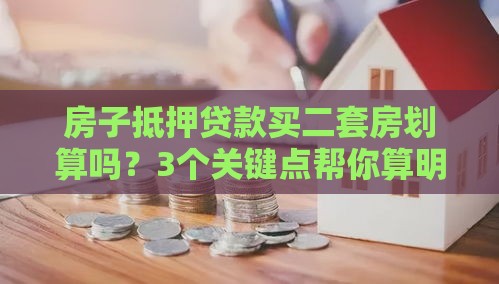 房子抵押贷款买二套房划算吗？3个关键点帮你算明白账