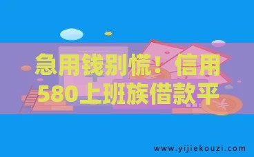 急用钱别慌！信用580上班族借款平台靠谱推荐