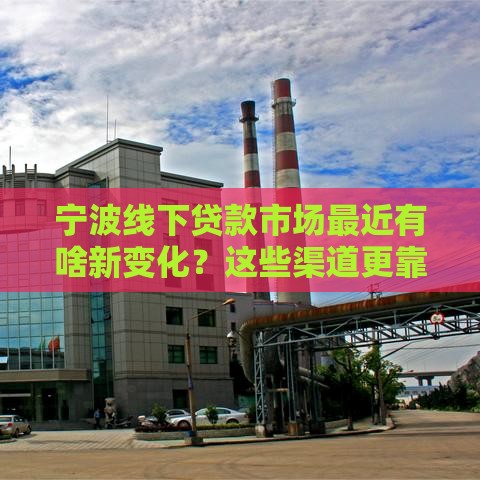 宁波线下贷款市场最近有啥新变化？这些渠道更靠谱！