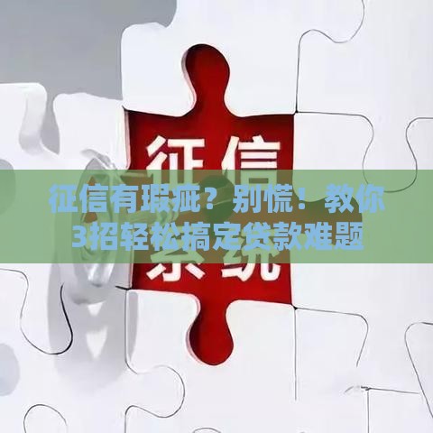 征信有瑕疵？别慌！教你3招轻松搞定贷款难题