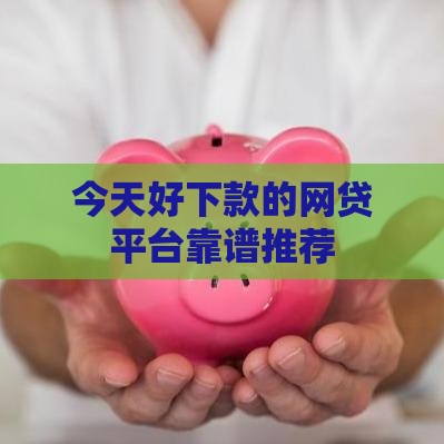 今天好下款的网贷平台靠谱推荐