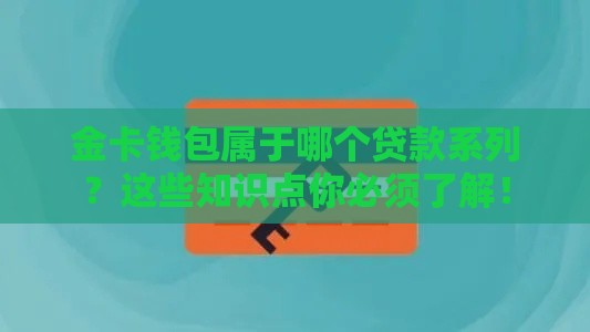 金卡钱包属于哪个贷款系列？这些知识点你必须了解！