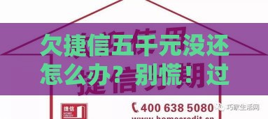 欠捷信五千元没还怎么办？别慌！过来人教你这样做