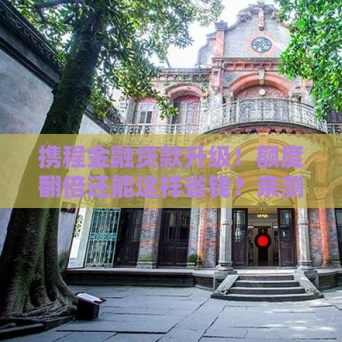 携程金融贷款升级！额度翻倍还能这样省钱？亲测有效