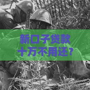 新口子贷款十万不用还？这几种情况可能真的不用还！