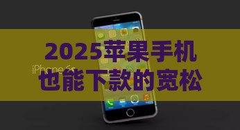 2025苹果手机也能下款的宽松平台推荐