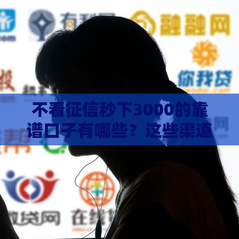 不看征信秒下3000的靠谱口子有哪些？这些渠道真实推荐！