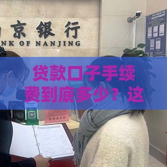 贷款口子手续费到底多少？这5大要点帮你避开隐形收费！