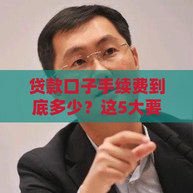 贷款口子手续费到底多少？这5大要点帮你避开隐形收费！