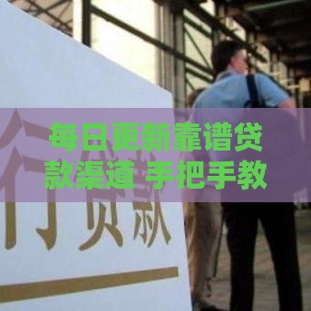 每日更新靠谱贷款渠道 手把手教你避开坑点