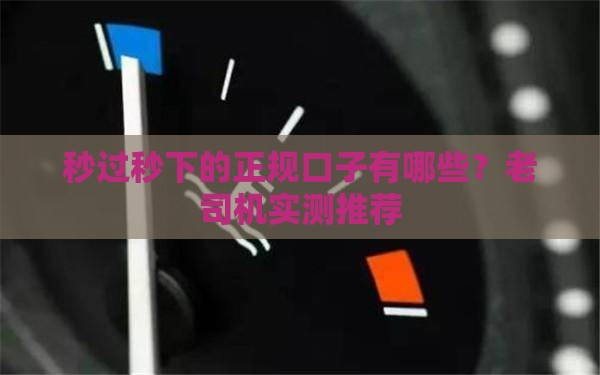 秒过秒下的正规口子有哪些？老司机实测推荐
