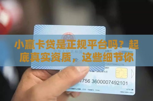 小赢卡贷是正规平台吗？起底真实资质，这些细节你得知道！