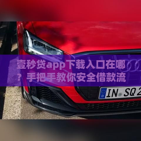 壹秒贷app下载入口在哪？手把手教你安全借款流程