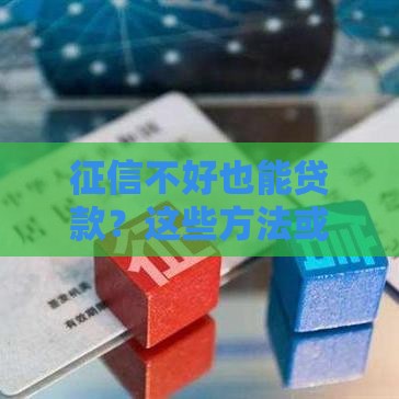 征信不好也能贷款？这些方法或许能帮到你