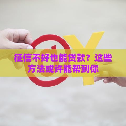 征信不好也能贷款？这些方法或许能帮到你