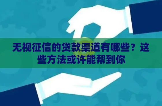 无视征信的贷款渠道有哪些？这些方法或许能帮到你