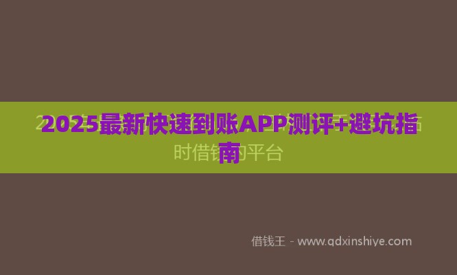 2025最新快速到账APP测评+避坑指南 2025最新快速到账APP测评+避坑指南