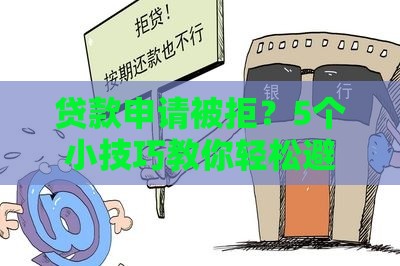 贷款申请被拒？5个小技巧教你轻松避开雷区！