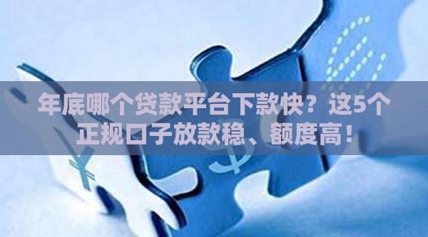 年底哪个贷款平台下款快？这5个正规口子放款稳、额度高！
