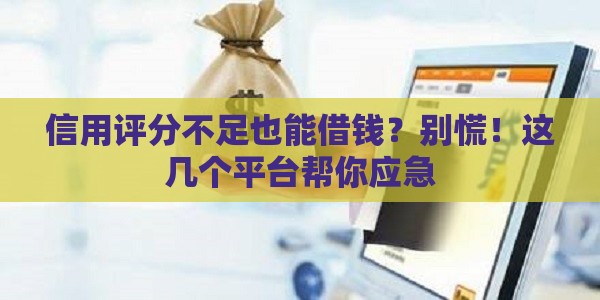信用评分不足也能借钱？别慌！这几个平台帮你应急