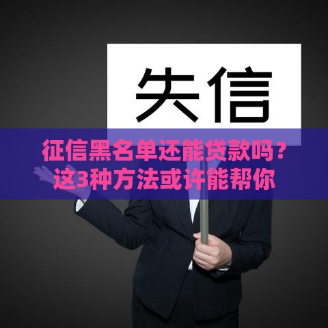 征信黑名单还能贷款吗？这3种方法或许能帮你