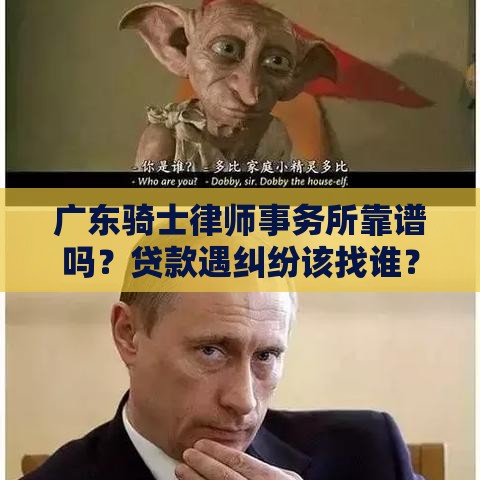 广东骑士律师事务所靠谱吗？贷款遇纠纷该找谁？