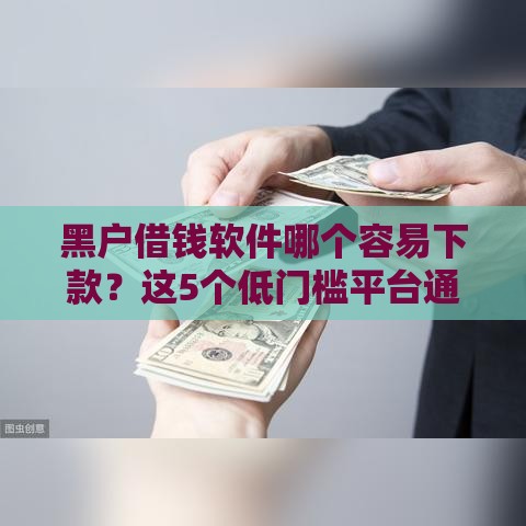 黑户借钱软件哪个容易下款？这5个低门槛平台通过率高！