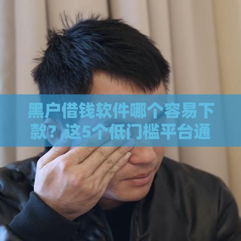 黑户借钱软件哪个容易下款？这5个低门槛平台通过率高！