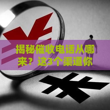 揭秘催收电话从哪来？这3个渠道你可能没想到！