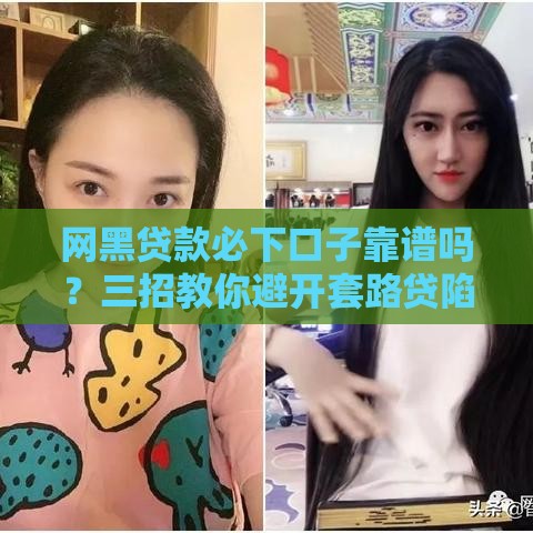 网黑贷款必下口子靠谱吗？三招教你避开套路贷陷阱！