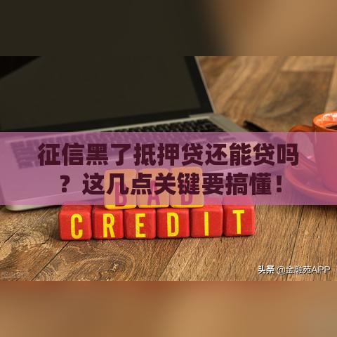 征信黑了抵押贷还能贷吗？这几点关键要搞懂！