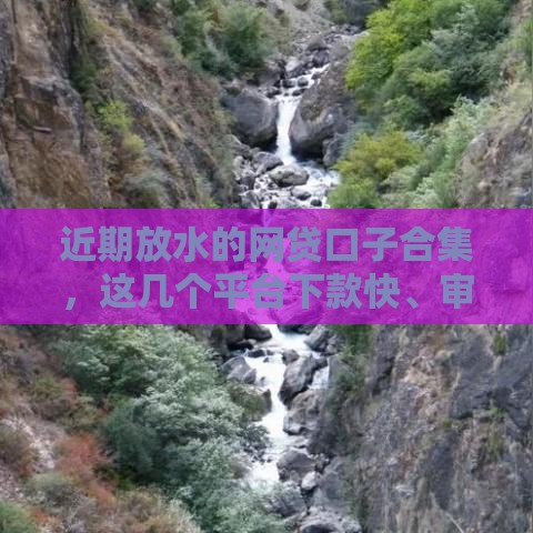 近期放水的网贷口子合集，这几个平台下款快、审核松！