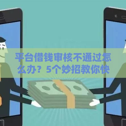 平台借钱审核不通过怎么办？5个妙招教你快速补救！