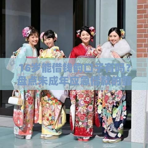 16岁能借钱的口子有吗？盘点未成年应急借款的靠谱推荐