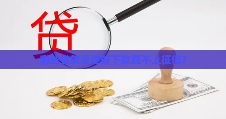 哪些贷款渠道好下款且不上征信？