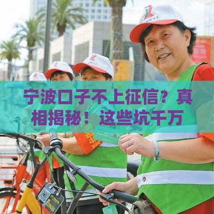 宁波口子不上征信？真相揭秘！这些坑千万别踩