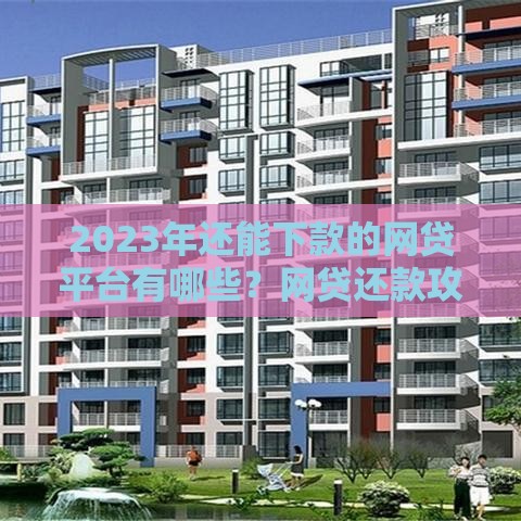 2023年还能下款的网贷平台有哪些？网贷还款攻略全解析