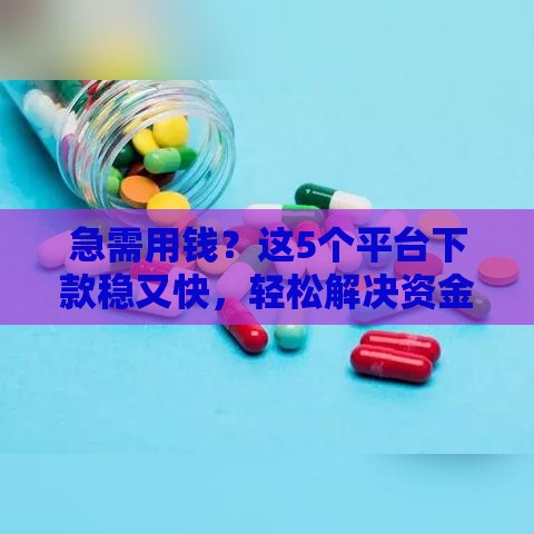 急需用钱？这5个平台下款稳又快，轻松解决资金难题！