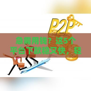 急需用钱？这5个平台下款稳又快，轻松解决资金难题！