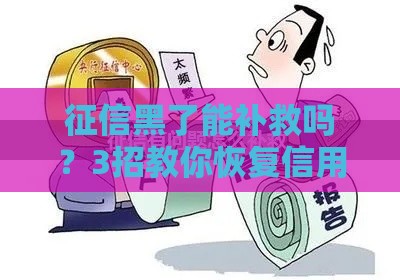 征信黑了能补救吗？3招教你恢复信用