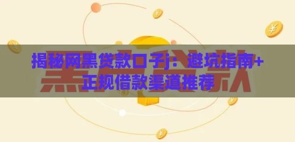 揭秘网黑贷款口子j：避坑指南+正规借款渠道推荐