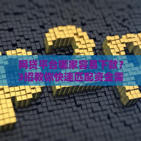 网贷平台哪家容易下款？3招教你快速匹配资金需求