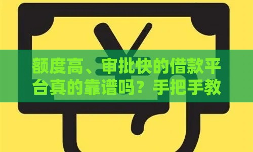 额度高、审批快的借款平台真的靠谱吗？手把手教你避坑！