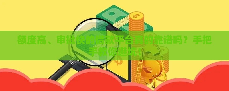 额度高、审批快的借款平台真的靠谱吗？手把手教你避坑！